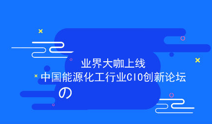 首批业界大咖上线中国能源化工行业CIO创新论坛